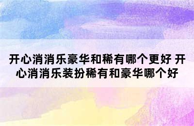 开心消消乐豪华和稀有哪个更好 开心消消乐装扮稀有和豪华哪个好